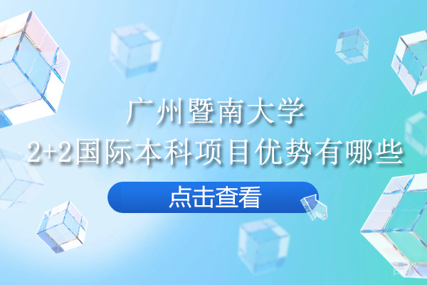 广州暨南大学2+2国际本科项目优势有哪些-2+2国际本科项目怎么样 