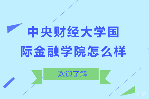 中央财经大学国际金融学院怎么样-中央财经大学国际金融学院好吗 
