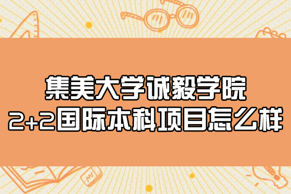 厦门集美大学诚毅学院2+2国际本科项目怎么样-好不好