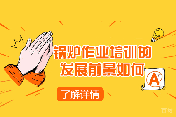 南昌锅炉作业培训的发展前景如何-怎么样 
