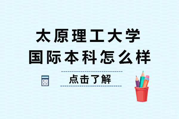 太原理工大学国际本科怎么样-太原理工大学国际本科 