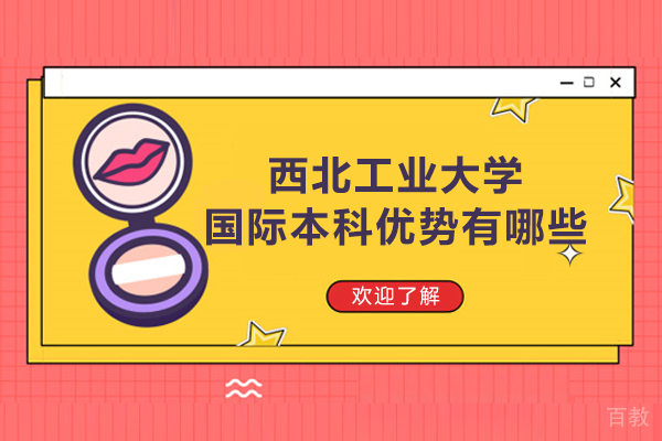 西北工业大学国际本科优势有哪些-好不好