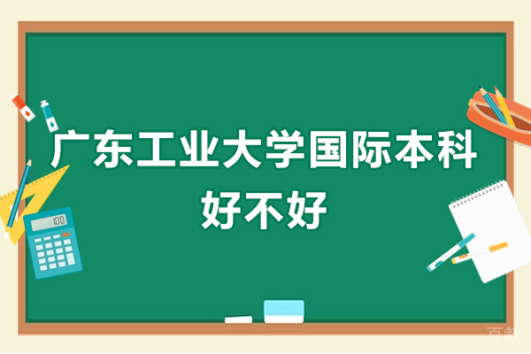 《广东工业大学国际本科好不好-怎么样》