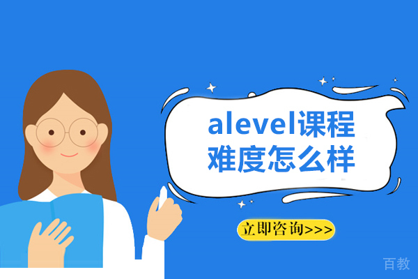 alevel课程难度怎么样-alevel课程难度大吗 