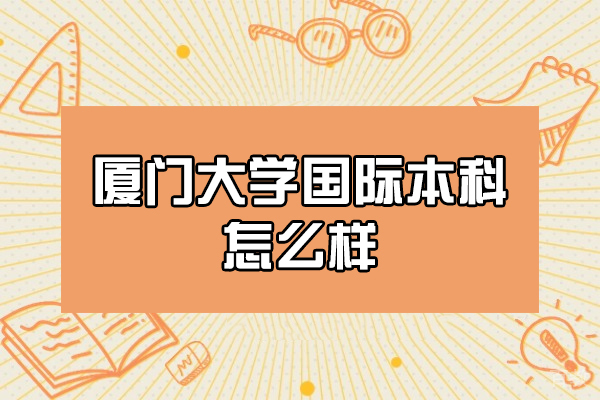 厦门大学国际本科怎么样-好不好 