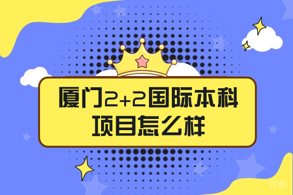 厦门2+2国际本科项目怎么样-2+2国际本科有哪些学校 