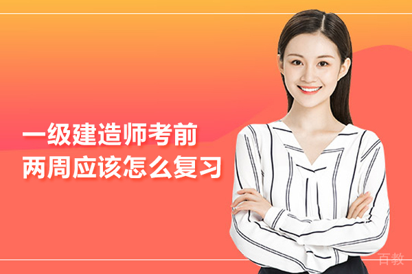一级建造师考前两周应该怎么复习 