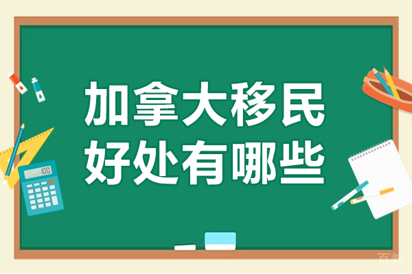 加拿大移民好处有哪些-加拿大移民优势有哪些