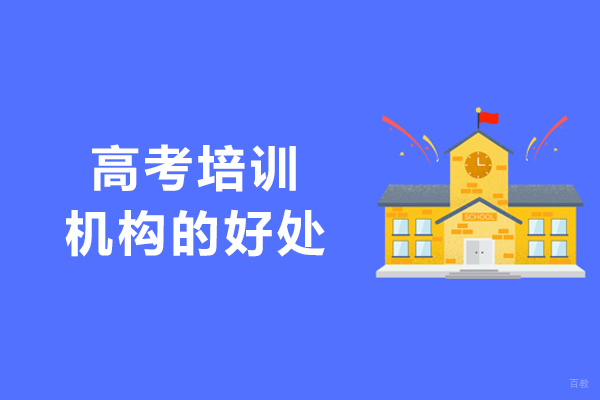 高考培训机构的好处有哪些方面-有什么优势 