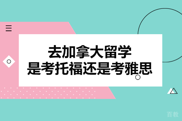 去加拿大留学是考托福还是考雅思-加拿大考雅思还是考托福