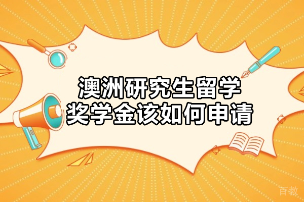 澳洲研究生留学奖学金该如何申请-澳洲留学研究生奖学金申请条件有哪些