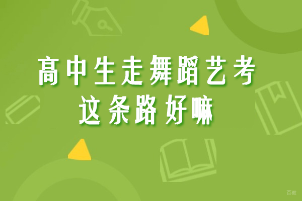 高中生走舞蹈艺考这条路好嘛-普高生要不要走舞蹈艺考 