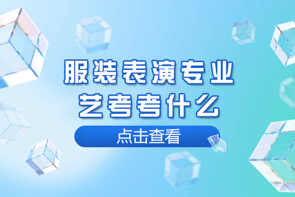 服装表演专业艺考考什么-服装表演到底怎么考-服装表演艺考都要考什么内容 