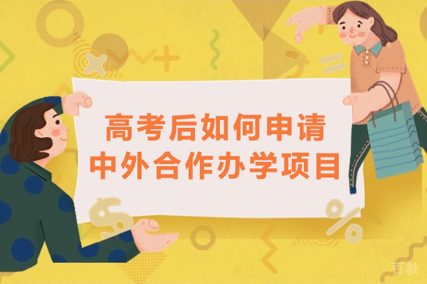 高考后如何申请中外合作办学项目-高考后如何报中外合作办学 