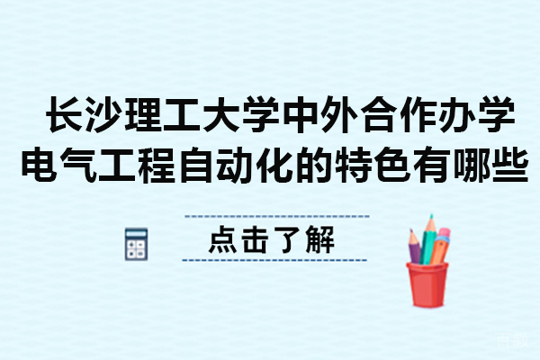 长沙理工大学中外合作办学电气工程自动化的特色有哪些 