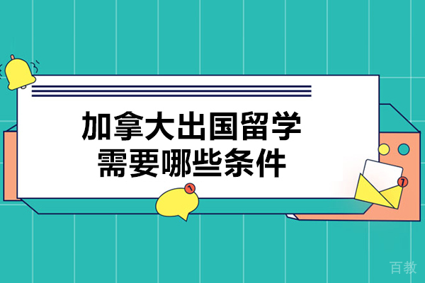 加拿大出国留学需要哪些条件-都有哪些要求 