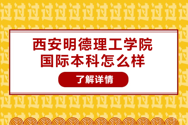 西安明德理工学院国际本科怎么样-好不好