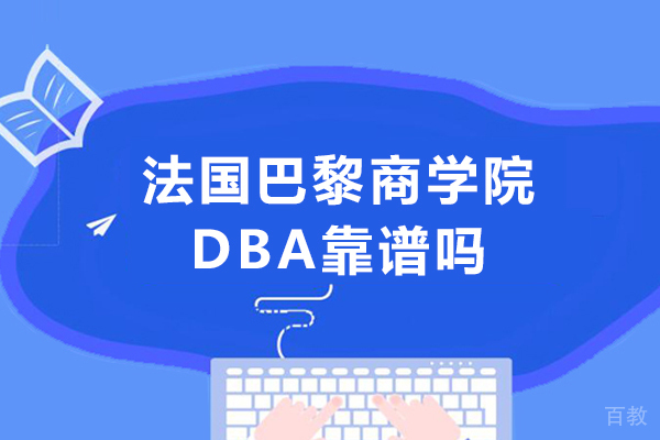 法国巴黎商学院DBA靠谱吗-法国巴黎商学院DBA国内认可度怎么样 