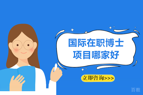 国际在职博士项目哪家好-国际在职博士有用吗