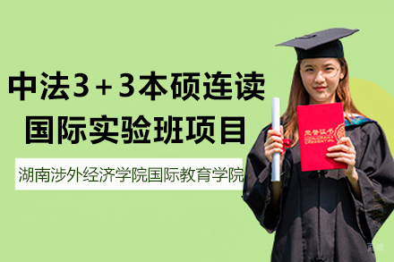 湖南涉外经济学院国际教育学院中法3+3本硕连读国际实验班项目