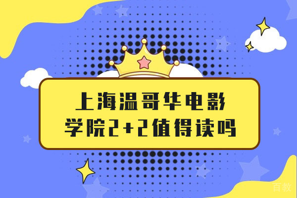 上海温哥华电影学院2+2值得读吗-上海温哥华电影学院2+2怎么样 