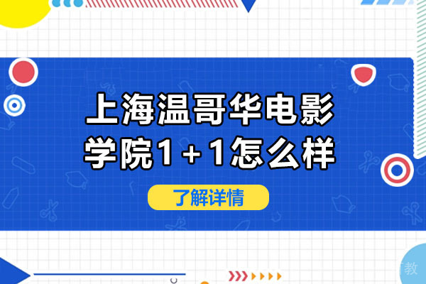 上海温哥华电影学院1+1怎么样-上海温哥华电影学院1+1硕士值得读吗 