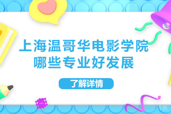 上海温哥华电影学院哪些专业好发展-上海温哥华电影学院有什么专业 
