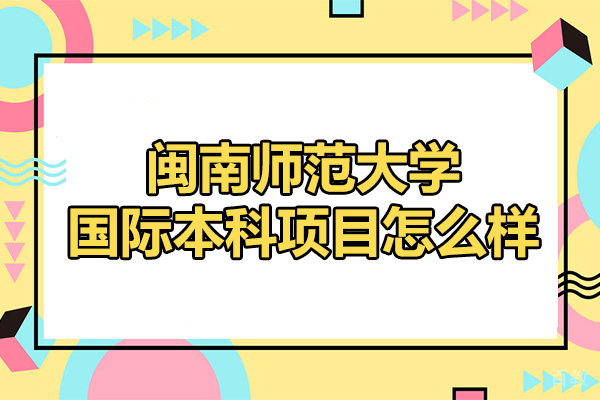 厦门闽南师范大学国际本科项目怎么样-靠谱吗 