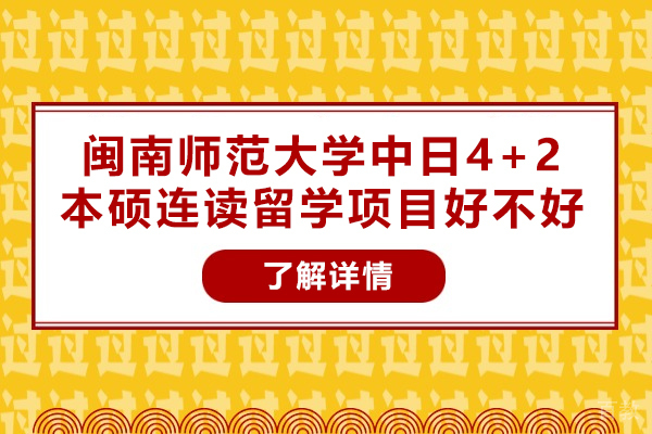 闽南师范大学中日4+2本硕连读留学项目好不好-靠谱吗 