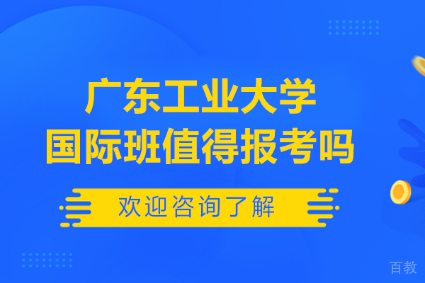 广东工业大学国际班值得报考吗 