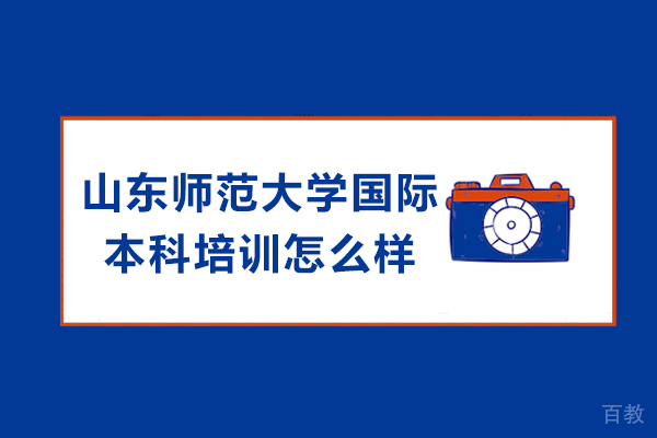 山东师范大学国际本科培训怎么样 
