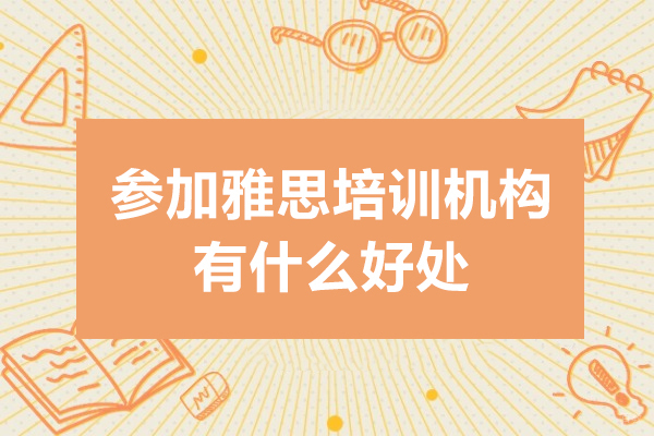 参加雅思培训机构有什么好处-参加雅思培训机构好吗 