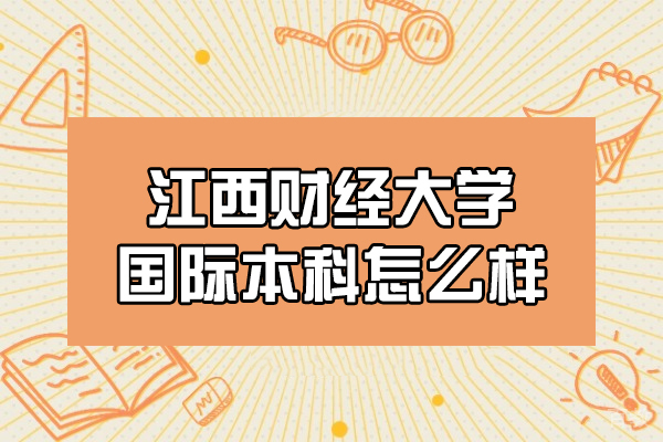 江西财经大学国际本科怎么样-靠谱吗 