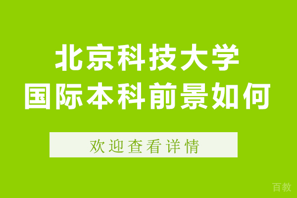 北京科技大学国际本科前景如何-北京科技大学国际本科前景怎么样 