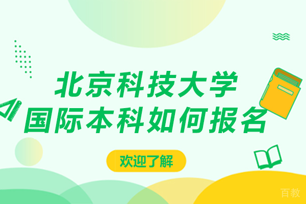 北京科技大学国际本科如何报名-北京科技大学国际本科怎么报名 