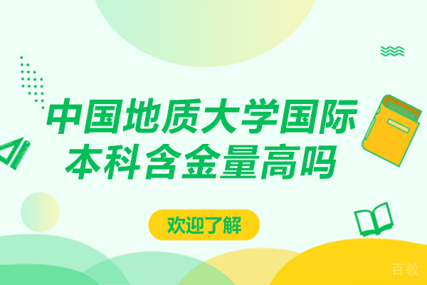 中国地质大学国际本科含金量高吗-中国地质大学国际本科含金量高不高 