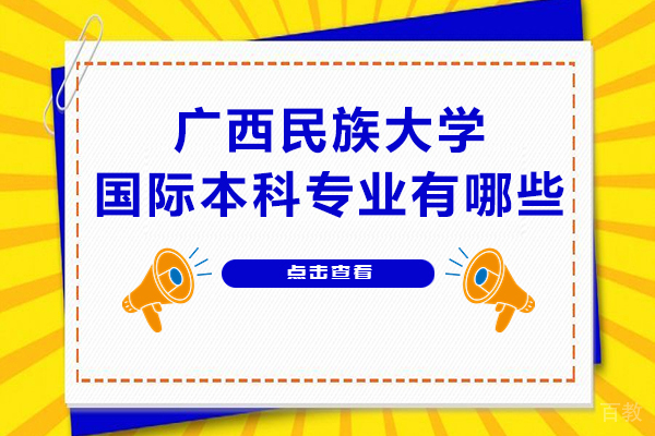 广西民族大学国际本科专业有哪些 