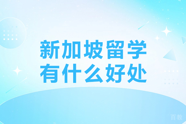 《新加坡留学有什么好处-新加坡留学优势有哪些》