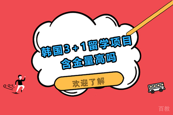 韩国3+1留学项目含金量高吗-韩国3+1留学项目靠谱吗 
