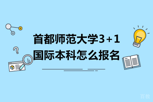 首都师范大学3+1国际本科怎么报名-首都师范大学3+1国际本科如何报名 