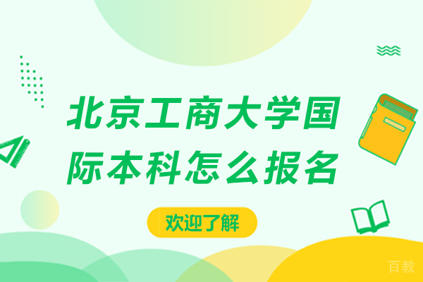 《北京工商大学国际本科怎么报名-北京工商大学国际本科如何报名》 