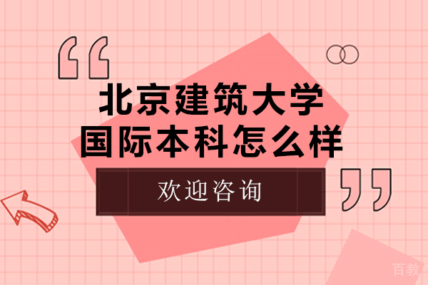 北京建筑大学国际本科怎么样-北京建筑大学国际本科好吗 
