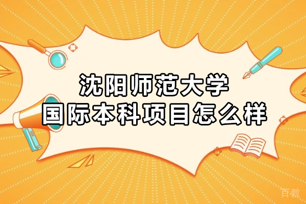 沈阳师范大学国际本科项目怎么样-好吗 