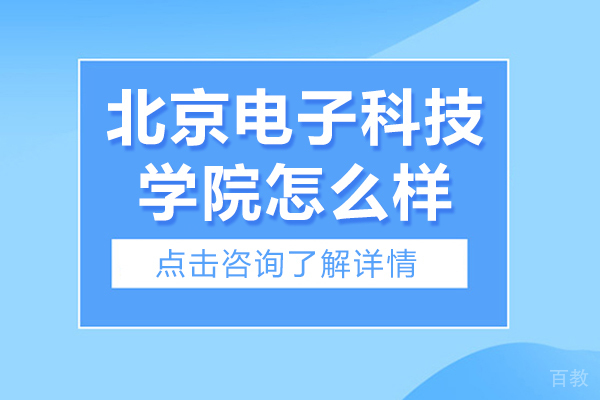 北京电子科技学院怎么样-北京电子科技学院好不好 