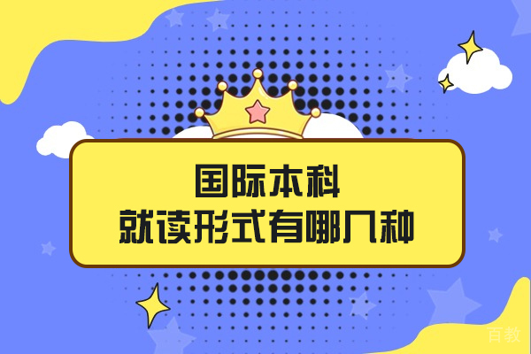 国际本科就读形式有哪几种-都是什么形式 