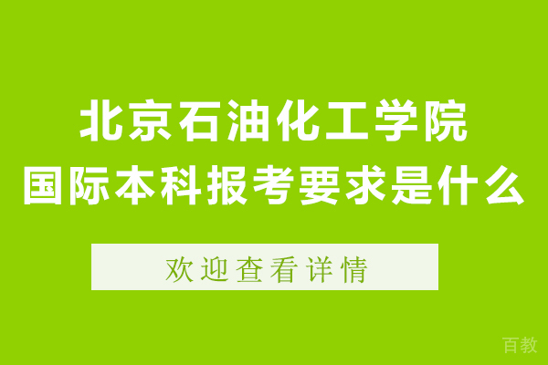 北京石油化工学院国际本科报考要求是什么-有哪些 