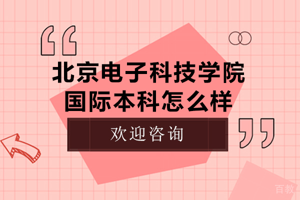 北京电子科技学院国际本科怎么样-北京电子科技学院国际本科好吗 