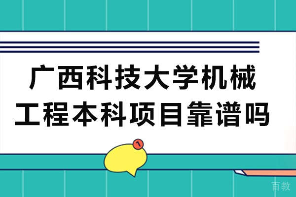 广西科技大学机械工程本科项目靠谱吗 