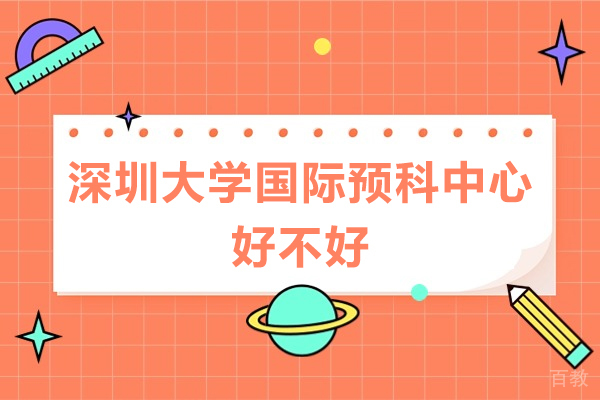 深圳大学国际预科中心好不好-怎么样 