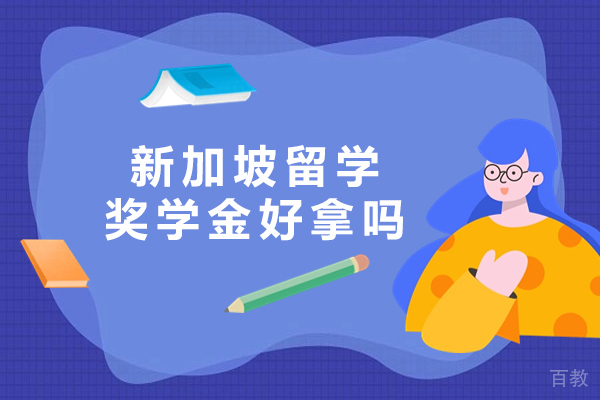 新加坡留学奖学金好拿吗 